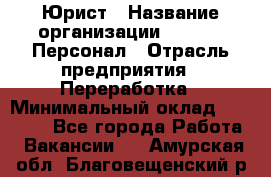 Юрист › Название организации ­ V.I.P.-Персонал › Отрасль предприятия ­ Переработка › Минимальный оклад ­ 30 000 - Все города Работа » Вакансии   . Амурская обл.,Благовещенский р-н